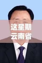 云南省委常委最新分工启示录,自然美景探寻之旅邀请函