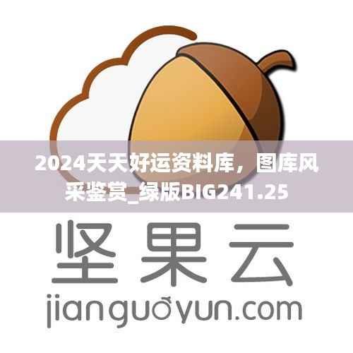 2024天天好运资料库,图库风采鉴赏_绿版BIG241.25