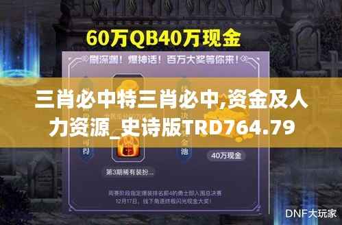 三肖必中特三肖必中,资金及人力资源_史诗版TRD764.79