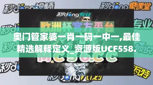 奥门管家婆一肖一码一中一,最佳精选解释定义_资源版UCF558.78