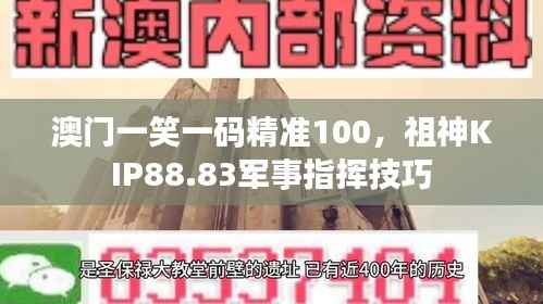 澳门一笑一码精准100,祖神KIP88.83军事指挥技巧