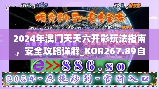 2024年澳门天天六开彩玩法指南,安全攻略详解_KOR267.89自在版