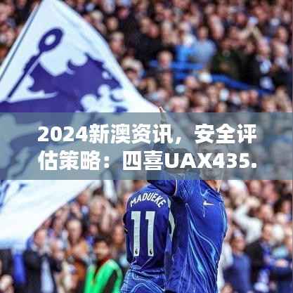 2024新澳资讯,安全评估策略:四喜UAX435.2版更新