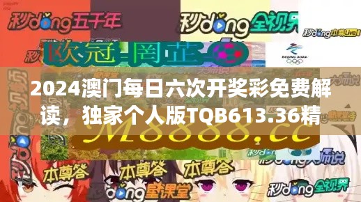 2024澳门每日六次开奖彩免费解读,独家个人版TQB613.36精华版
