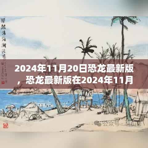 恐龙最新版,机遇与挑战并存,揭秘2024年11月20日的出现