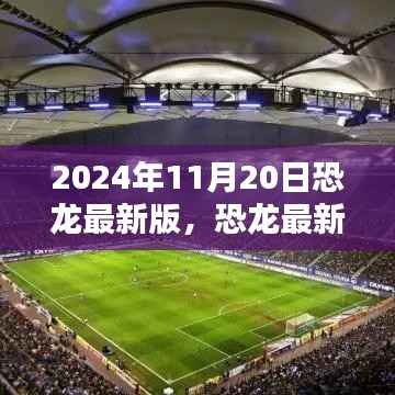 恐龙最新版,机遇与挑战并存,揭秘2024年11月20日的出现