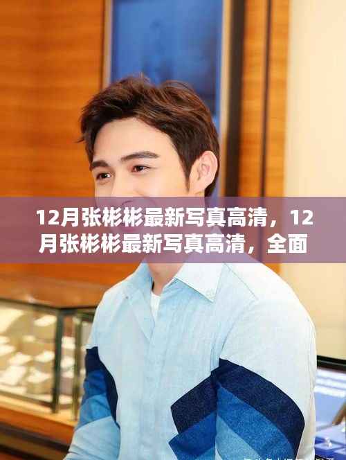 张彬彬12月最新写真曝光,全面评测与详细介绍