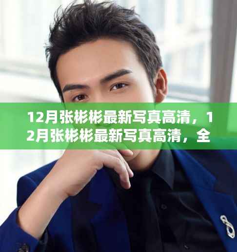 张彬彬12月最新写真曝光,全面评测与详细介绍