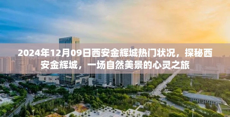 探秘西安金辉城,自然美景的心灵之旅与热门状况揭秘(日期,2024年12月9日)