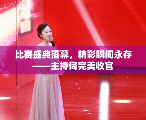 比赛盛典落幕,精彩瞬间永存——主持词完美收官