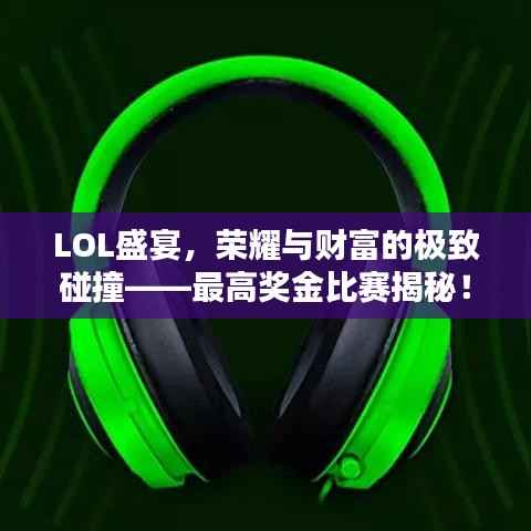 LOL盛宴,荣耀与财富的极致碰撞——最高奖金比赛揭秘!