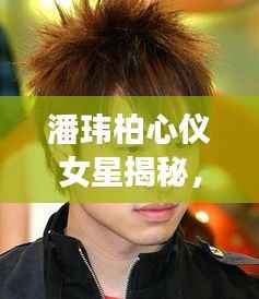 潘玮柏心仪女星揭秘,她是谁?