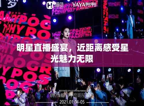 明星直播盛宴,近距离感受星光魅力无限