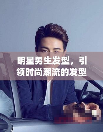 明星男生发型,引领时尚潮流的发型典范