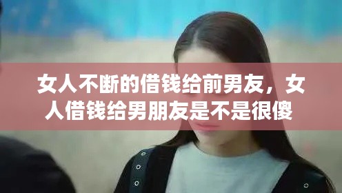 女人不断的借钱给前男友,女人借钱给男朋友是不是很傻