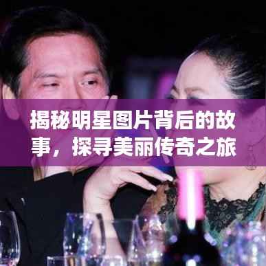 揭秘明星图片背后的故事,探寻美丽传奇之旅