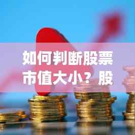如何判断股票市值大小?股票市值解读指南!