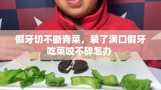假牙切不断青菜,装了满口假牙吃菜咬不碎怎办