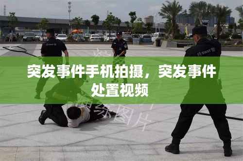 突发事件手机拍摄,突发事件处置视频