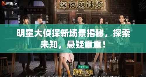 明星大侦探新场景揭秘,探索未知,悬疑重重!