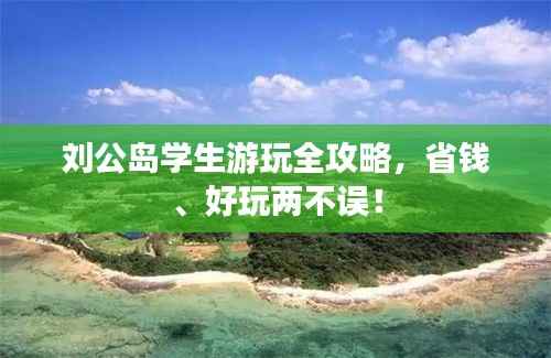 刘公岛学生游玩全攻略,省钱、好玩两不误!