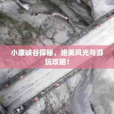 小康峡谷探秘,绝美风光与游玩攻略!