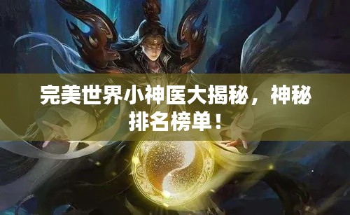 完美世界小神医大揭秘,神秘排名榜单!