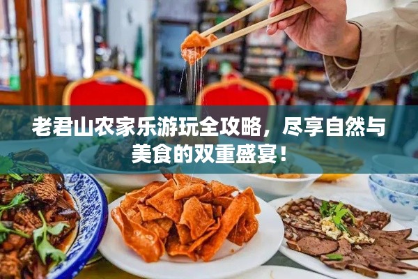 老君山农家乐游玩全攻略,尽享自然与美食的双重盛宴!