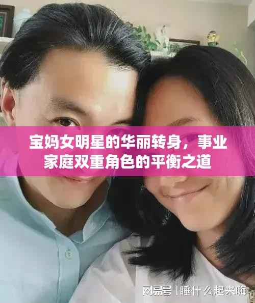 宝妈女明星的华丽转身,事业家庭双重角色的平衡之道