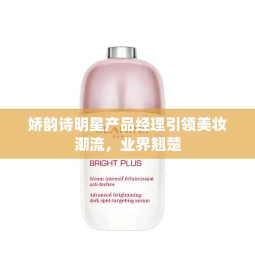 娇韵诗明星产品经理引领美妆潮流,业界翘楚