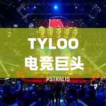 TYLOO电竞巨头崛起影响全球排名重磅揭秘!