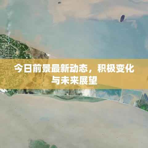 今日前景最新动态,积极变化与未来展望