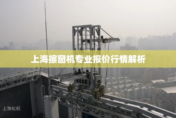 上海擦窗机专业报价行情解析