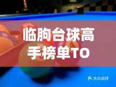 临朐台球高手榜单TOP10，技艺超凡，排名揭秘！