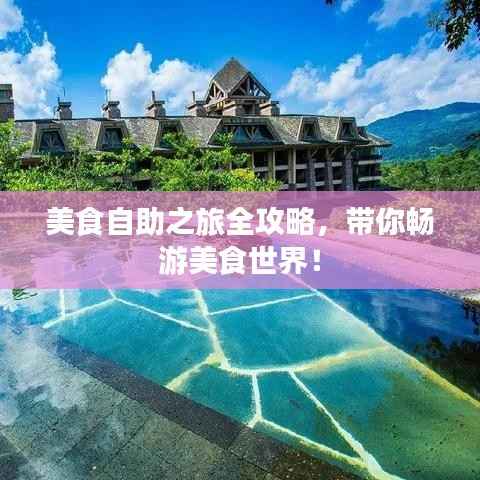 美食自助之旅全攻略,带你畅游美食世界!