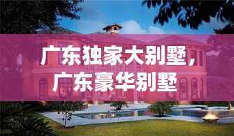 广东独家大别墅,广东豪华别墅