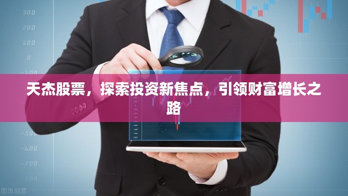 天杰股票,探索投资新焦点,引领财富增长之路