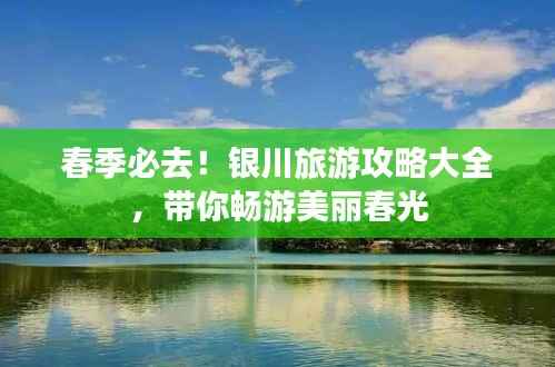 春季必去!银川旅游攻略大全,带你畅游美丽春光