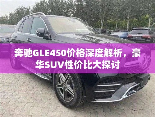 奔驰GLE450价格深度解析,豪华SUV性价比大探讨