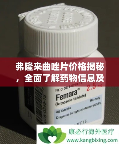 弗隆来曲唑片价格揭秘,全面了解药物信息及市场行情