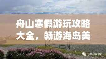 舟山寒假游玩攻略大全,畅游海岛美景,尽享冬日风情!