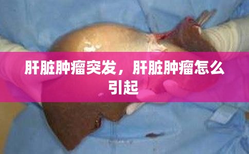 肝脏肿瘤突发,肝脏肿瘤怎么引起