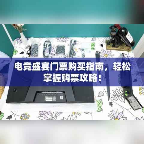 电竞盛宴门票购买指南,轻松掌握购票攻略!