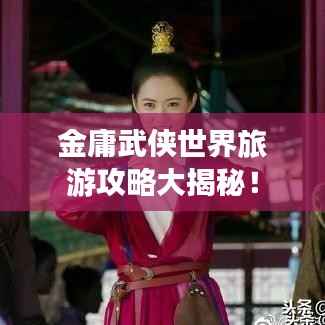 金庸武侠世界旅游攻略大揭秘!