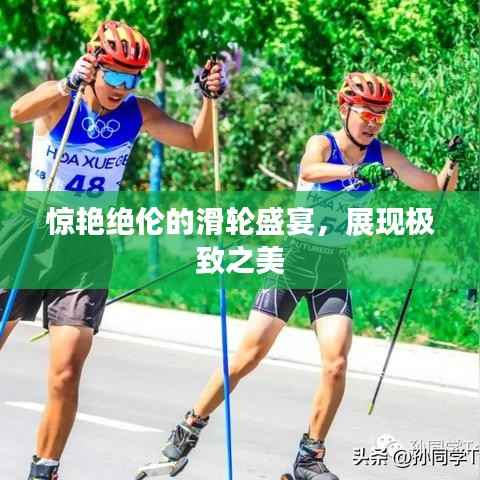 惊艳绝伦的滑轮盛宴,展现极致之美