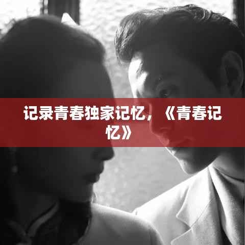 记录青春独家记忆,《青春记忆》