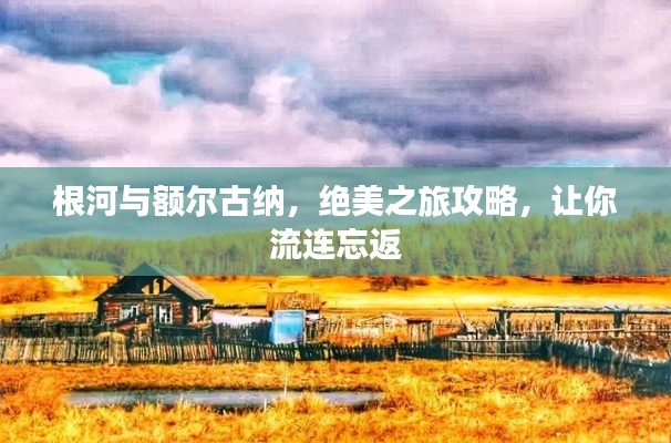 根河与额尔古纳,绝美之旅攻略,让你流连忘返