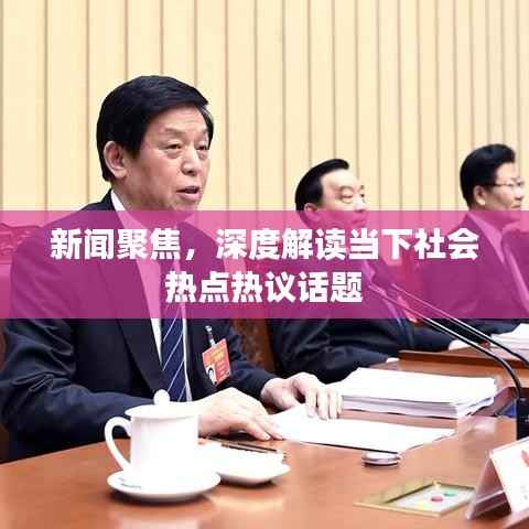 新闻聚焦,深度解读当下社会热点热议话题