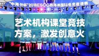 艺术机构课堂竞技方案,激发创意火花,培养未来艺术之星