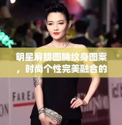 明星肩膀图腾纹身图案,时尚个性完美融合的魅力风采